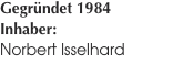 Gegr&uuml;ndet 1984 Inhaber:  Norbert Isselhard